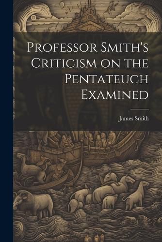 Cover image for Professor Smith's Criticism on the Pentateuch Examined