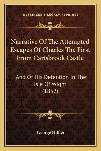 Cover image for Narrative of the Attempted Escapes of Charles the First from Carisbrook Castle: And of His Detention in the Isle of Wight (1852)