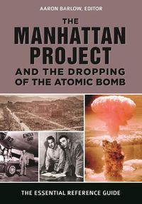 Cover image for The Manhattan Project and the Dropping of the Atomic Bomb: The Essential Reference Guide