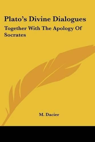 Plato's Divine Dialogues: Together with the Apology of Socrates