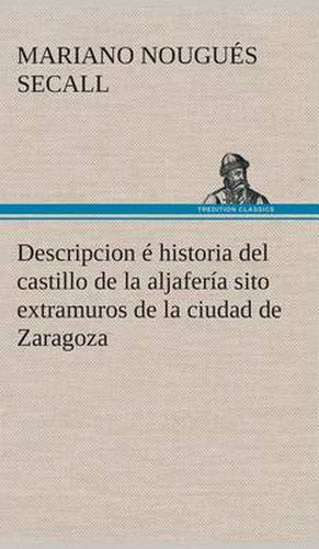 Cover image for Descripcion e historia del castillo de la aljaferia sito extramuros de la ciudad de Zaragoza