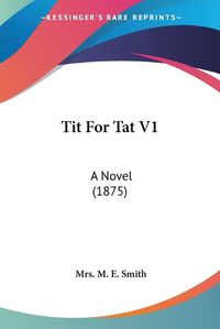 Cover image for Tit for Tat V1: A Novel (1875)