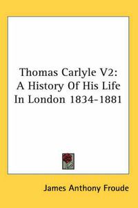Cover image for Thomas Carlyle V2: A History of His Life in London 1834-1881