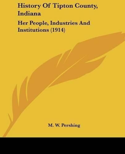 Cover image for History of Tipton County, Indiana: Her People, Industries and Institutions (1914)