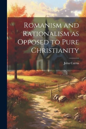 Romanism and Rationalism as Opposed to Pure Christianity