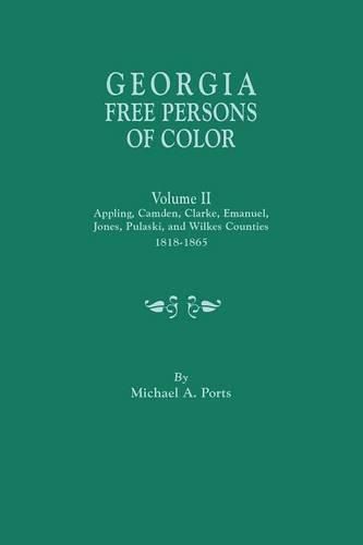 Georgia Free Persons of Color. Volume II: Appling, Camden, Clarke, Emanuel, Jones, Pulaski, and Wilkes Counties, 1818-1865