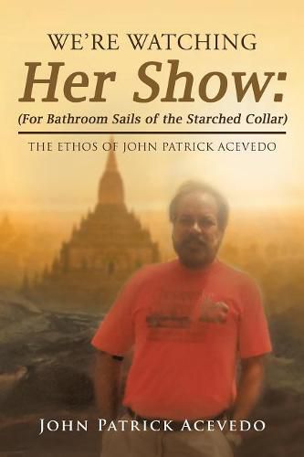 Cover image for We'Re Watching Her Show: (For Bathroom Sails of the Starched Collar): The Ethos of John Patrick Acevedo