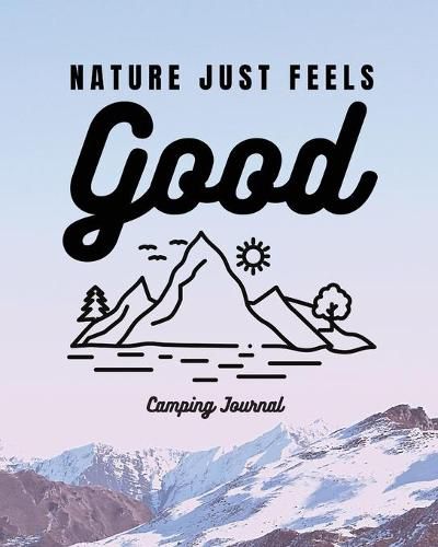 Cover image for Nature Just Feels Good: Camping Journal - Family Camping Keepsake Diary - Great Camp Spot Checklist - Shopping List - Meal Planner - Memories With The Kids - Summer Time Fun - Fishing and Hiking Notes - RV Travel Planner