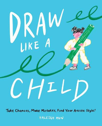 Cover image for Draw Like a Child: Take Chances, Make Mistakes, Find Your Artistic Style!