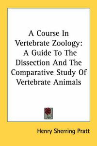 Cover image for A Course in Vertebrate Zoology: A Guide to the Dissection and the Comparative Study of Vertebrate Animals