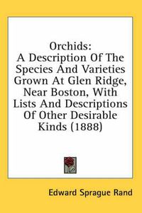 Cover image for Orchids: A Description of the Species and Varieties Grown at Glen Ridge, Near Boston, with Lists and Descriptions of Other Desirable Kinds (1888)