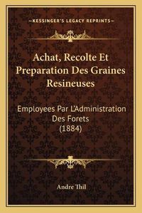 Cover image for Achat, Recolte Et Preparation Des Graines Resineuses: Employees Par L'Administration Des Forets (1884)