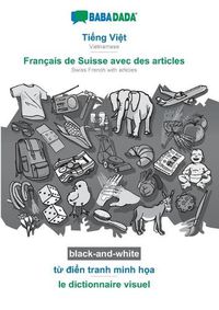 Cover image for BABADADA black-and-white, Ti&#7871;ng Vi&#7879;t - Francais de Suisse avec des articles, t&#7915; &#273;i&#7875;n tranh minh h&#7885;a - le dictionnaire visuel: Vietnamese - Swiss French with articles, visual dictionary