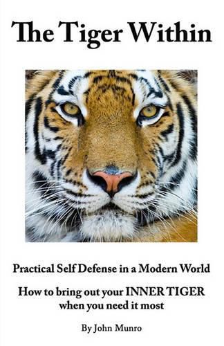 Cover image for The Tiger Within: Practical Self Defense In A Modern World: How To Bring Out Your Inner Tiger When You Need It Most