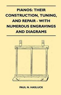 Cover image for Pianos: Their Construction, Tuning, And Repair - With Numerous Engravings And Diagrams