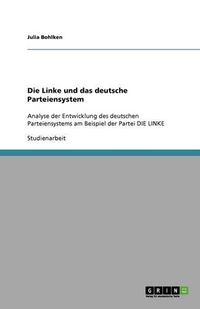 Cover image for Die Linke und das deutsche Parteiensystem: Analyse der Entwicklung des deutschen Parteiensystems am Beispiel der Partei DIE LINKE