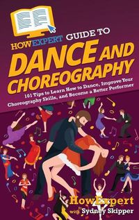 Cover image for HowExpert Guide to Dance and Choreography: 101 Tips to Learn How to Dance, Improve Your Choreography Skills, and Become a Better Performer