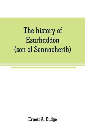 The history of Esarhaddon (son of Sennacherib) king of Assyria, B. C. 681-688; tr. from the cuneiform inscriptions upon cylinders and tablets in the British museum collection, together with original texts; a grammatical analysis of ech word, explanations of th