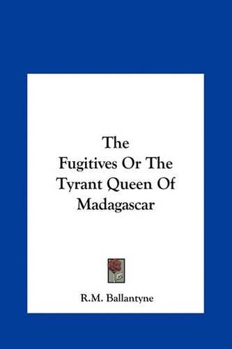 Cover image for The Fugitives or the Tyrant Queen of Madagascar the Fugitives or the Tyrant Queen of Madagascar