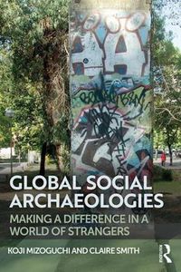 Cover image for Global Social Archaeologies: Making a Difference in a World of Strangers