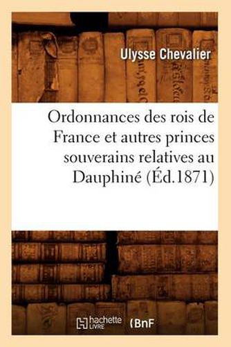 Ordonnances Des Rois de France Et Autres Princes Souverains Relatives Au Dauphine (Ed.1871)