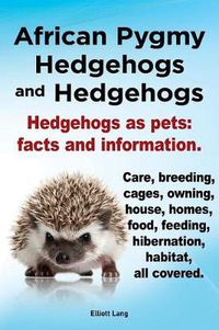 Cover image for African Pygmy Hedgehogs and Hedgehogs. Hedgehogs as Pets: Facts and Information. Care, Breeding, Cages, Owning, House, Homes, Food, Feeding, Hibernation, Habitat All Covered.