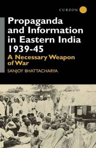 Cover image for Propaganda and Information in Eastern India 1939-45: A Necessary Weapon of War