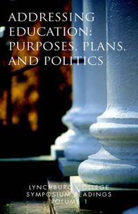 Cover image for Lynchburg College Symposium Readings Volume 1: Addressing Education: Purposes, Plans, and Politics