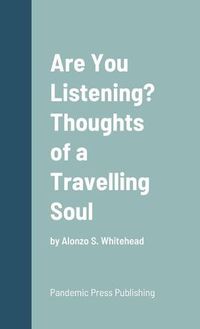 Cover image for Are You Listening? Thoughts of a Travelling Soul: by Alonzo S. Whitehead