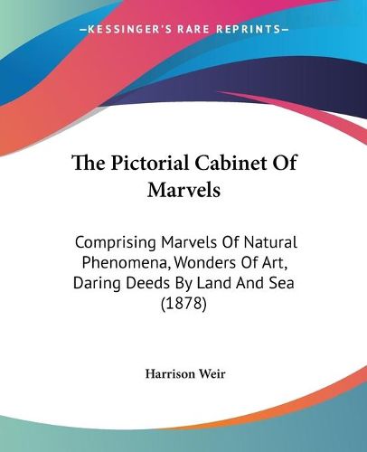 Cover image for The Pictorial Cabinet of Marvels: Comprising Marvels of Natural Phenomena, Wonders of Art, Daring Deeds by Land and Sea (1878)