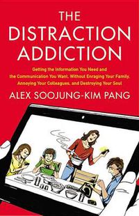 Cover image for The Distraction Addiction: Getting the Information You Need and the Communication You Want, Without Enraging Your Family, Annoying Your Colleagues, and Destroying Your Soul