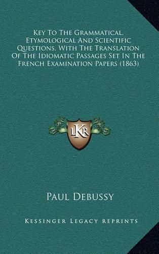 Cover image for Key to the Grammatical, Etymological and Scientific Questions, with the Translation of the Idiomatic Passages Set in the French Examination Papers (1863)