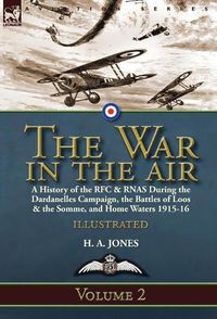 Cover image for The War in the Air-Volume 2: a History of the RFC & RNAS During the Dardanelles Campaign, the Battles of Loos & the Somme, and Home Waters 1915-16