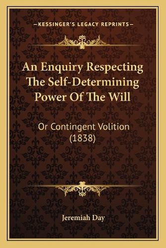 An Enquiry Respecting the Self-Determining Power of the Will: Or Contingent Volition (1838)