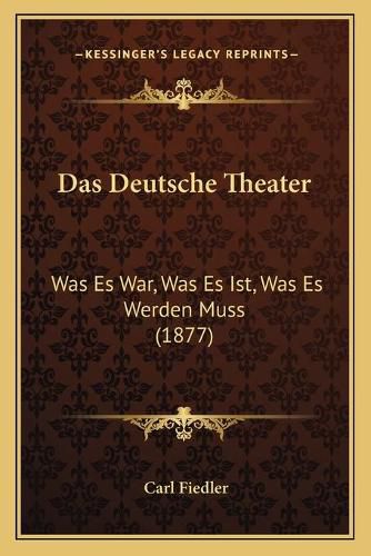 Cover image for Das Deutsche Theater: Was Es War, Was Es Ist, Was Es Werden Muss (1877)