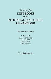 Cover image for Abstracts of the Debt Books of the Provincial Land Office of Maryland. Worcester County, Volume III. Liber 44: 1768, 1769; Liber 53: 1771; Liber 51: 1773; Liber 53: 1774