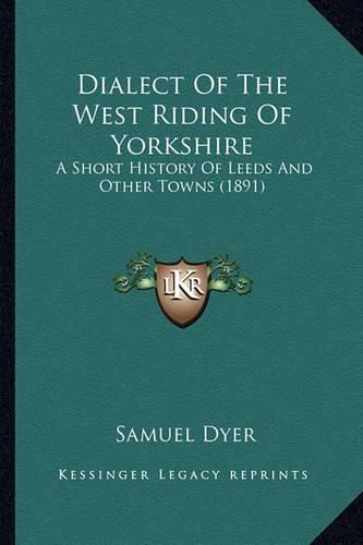 Cover image for Dialect of the West Riding of Yorkshire: A Short History of Leeds and Other Towns (1891)