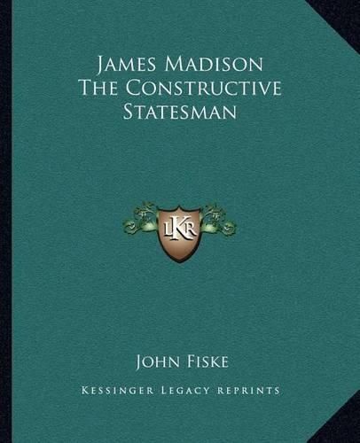 James Madison the Constructive Statesman