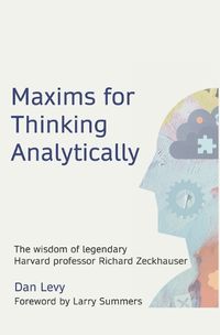 Cover image for Maxims for Thinking Analytically: The wisdom of legendary Harvard Professor Richard Zeckhauser