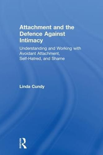 Cover image for Attachment and the Defence Against Intimacy: Understanding and Working with Avoidant Attachment, Self-Hatred, and Shame