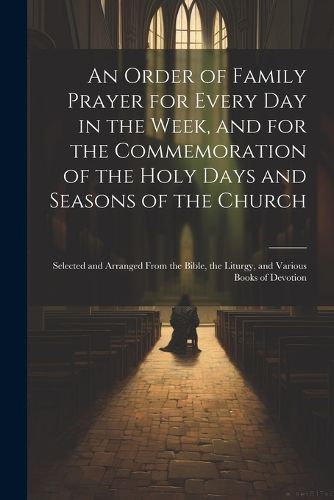 Cover image for An Order of Family Prayer for Every Day in the Week, and for the Commemoration of the Holy Days and Seasons of the Church