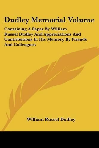 Dudley Memorial Volume: Containing a Paper by William Russel Dudley and Appreciations and Contributions in His Memory by Friends and Colleagues