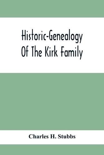 Cover image for Historic-Genealogy Of The Kirk Family; As Established By Roger Kirk, Who Settled In Nottingham, Chester County, Province Of Pennsylvania, About The Year 1714 Containing Impartial Biographical Sketches Of His Descendants So Far As Ascertained, Also, A Recor