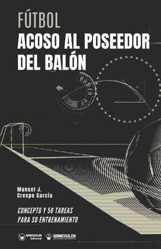 Cover image for Futbol. Acoso al poseedor del balon: Concepto y 50 tareas para su entrenamiento