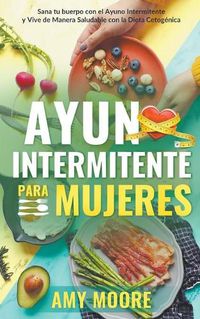 Cover image for Ayuno intermitente para mujeres: Sana tu cuerpo con el ayuno intermitente y vive de manera saludable con la dieta cetogenica