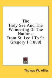 Cover image for The Holy See and the Wandering of the Nations: From St. Leo I to St. Gregory I (1888)