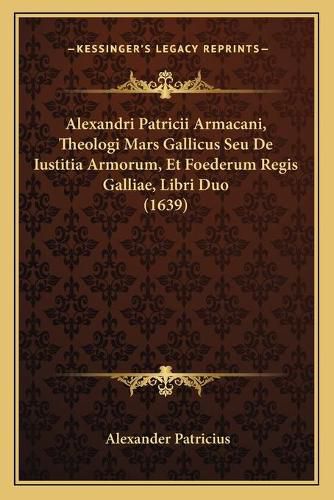 Cover image for Alexandri Patricii Armacani, Theologi Mars Gallicus Seu de Iustitia Armorum, Et Foederum Regis Galliae, Libri Duo (1639)