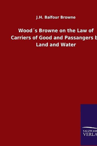 Wood?s Browne on the Law of Carriers of Good and Passangers by Land and Water