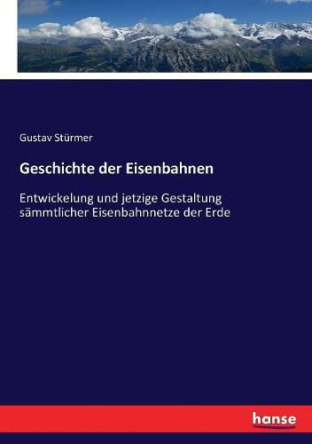 Cover image for Geschichte der Eisenbahnen: Entwickelung und jetzige Gestaltung sammtlicher Eisenbahnnetze der Erde