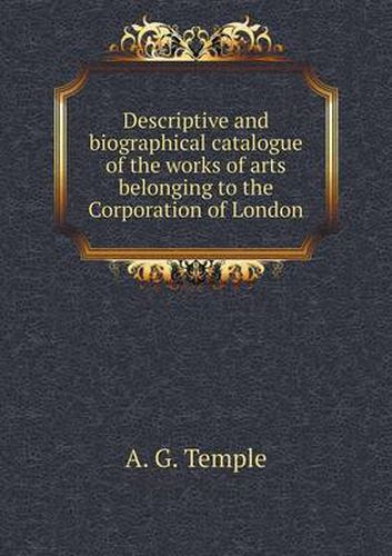 Cover image for Descriptive and biographical catalogue of the works of arts belonging to the Corporation of London